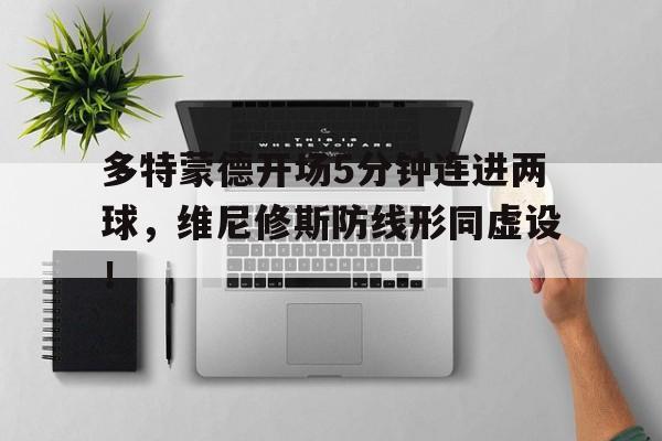 多特蒙德开场5分钟连进两球,维尼修斯防线形同虚设!